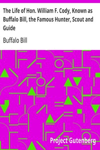 The Life of Hon. William F. Cody, Known as Buffalo Bill, the Famous Hunter, Scout and Guide