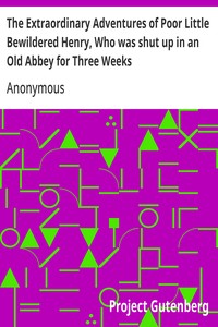 The Extraordinary Adventures of Poor Little Bewildered Henry, Who was shut up in an Old Abbey for Three Weeks