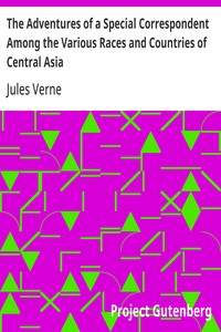 The Adventures of a Special Correspondent Among the Various Races and Countries of Central Asia
