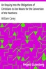 An Enquiry into the Obligations of Christians to Use Means for the Conversion of the Heathens