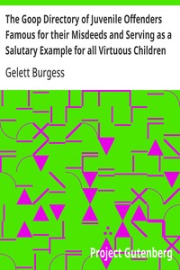 The Goop Directory of Juvenile Offenders Famous for their Misdeeds and Serving as a Salutary Example for all Virtuous Children