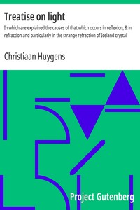 Treatise on light :  In which are explained the causes of that which occurs in reflexion, & in refraction and particularly in the strange refraction of Iceland crystal
