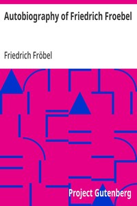 Autobiography of Friedrich Froebel  translated and annotated by Emilie Michaelis ... and H. Keatley Moore.