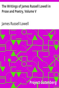The Writings of James Russell Lowell in Prose and Poetry, Volume V