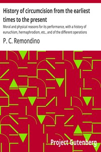 History of circumcision from the earliest times to the present :  Moral and physical reasons for its performance, with a history of eunuchism, hermaphrodism, etc., and of the different operations practiced upon the prepuce