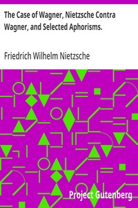 The Case of Wagner, Nietzsche Contra Wagner, and Selected Aphorisms.