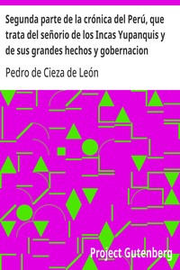 Segunda parte de la crónica del Perú, que trata del señorio de los Incas Yupanquis y de sus grandes hechos y gobernacion