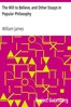 The Will to Believe, and Other Essays in Popular Philosophy