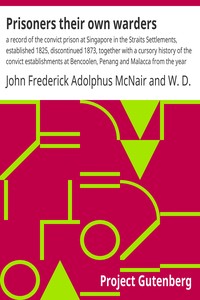 Prisoners their own warders :  a record of the convict prison at Singapore in the Straits Settlements, established 1825, discontinued 1873, together with a cursory history of the convict establishments at Bencoolen, Penang and Malacca from the year 1797