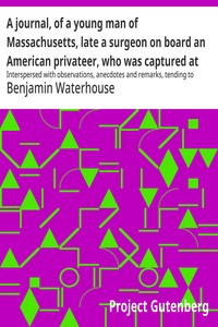 A journal, of a young man of Massachusetts, late a surgeon on board an American privateer, who was captured at sea by the British in May, eighteen hundred and thirteen and was confined first, at Melville Island, Halifax, then at Chatham, in England, and last at Dartmoor prison :  Interspersed with observations, anecdotes and remarks, tending to illustrate the moral and political characters of three nations. To which is added, a correct engraving of Dartmoor prison, representing the massacre of American prisoners.
