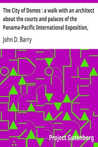 The City of Domes : a walk with an architect about the courts and palaces of the Panama-Pacific International Exposition, with a discussion of its architecture, its sculpture, its mural decorations, its coloring and its lighting, preceded by a history of its growth