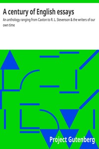 A century of English essays :  An anthology ranging from Caxton to R. L. Stevenson & the writers of our own time
