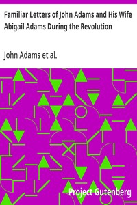 Familiar Letters of John Adams and His Wife Abigail Adams During the Revolution