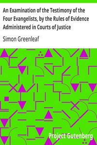 An Examination of the Testimony of the Four Evangelists, by the Rules of Evidence Administered in Courts of Justice