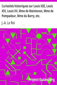 Curiosités historiques sur Louis XIII, Louis XIV, Louis XV, Mme de Maintenon, Mme de Pompadour, Mme du Barry, etc.