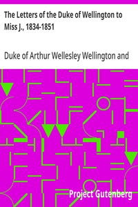 The Letters of the Duke of Wellington to Miss J., 1834-1851