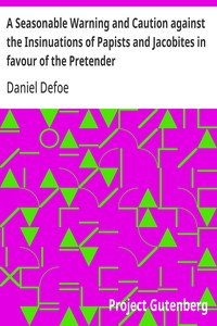 A Seasonable Warning and Caution against the Insinuations of Papists and Jacobites in favour of the Pretender