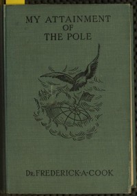 My attainment of the Pole :  being the record of the expedition that first reached the boreal center, 1907-1909. With the final summary of the polar controversy