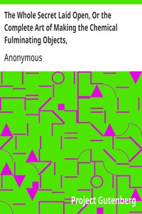 The Whole Secret Laid Open, Or the Complete Art of Making the Chemical Fulminating Objects,