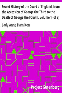 Secret History of the Court of England, from the Accession of George the Third to the Death of George the Fourth, Volume 1 (of 2)