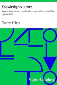 Knowledge is power :  A view of the productive forces of modern society and the results of labor, capital and skill.