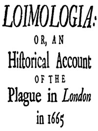 Loimologia: Or, an Historical Account of the Plague in London in 1665