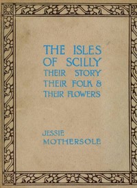 The Isles of Scilly :  Their story, their folk & their flowers