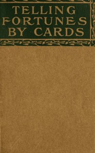Telling fortunes by cards :  a symposium of the several ancient and modern methods as practiced by Arab seers and sibyls and the Romany Gypsies