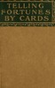 Telling fortunes by cards :  a symposium of the several ancient and modern methods as practiced by Arab seers and sibyls and the Romany Gypsies