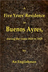 A Five Years' Residence in Buenos Ayres, During the years 1820 to 1825