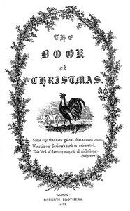 The book of Christmas :  descriptive of the customs, ceremonies, traditions, superstitions, fun, feeling, and festivities of the Christmas season