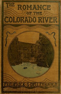 The Romance of the Colorado River :  The Story of its Discovery in 1840, with an Account of the Later Explorations, and with Special Reference to the Voyages of Powell through the Line of the Great Canyons