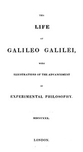 The Life of Galileo Galilei, with Illustrations of the Advancement of Experimental Philosophy