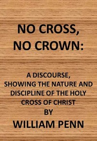 No cross, no crown :  a discourse shewing the nature and discipline of the holy cross of Christ