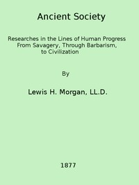 Ancient society :  or, Researches in the lines of human progress from savagery, through barbarism to civilization