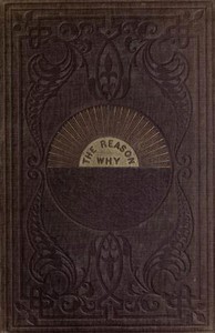 The reason why :  a careful collection of many hundreds of reasons for things which, though generally believed, are imperfectly understood. A book of condensed scientific knowledge for the million