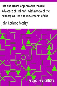 Life and Death of John of Barneveld, Advocate of Holland : with a view of the primary causes and movements of the Thirty Years' War, 1614-17