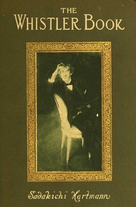 The Whistler book :  a monograph of the life and position in art of James McNeill Whistler, together with a careful study of his more important works