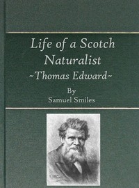 Life of a Scotch Naturalist: Thomas Edward, Associate of the Linnean Society.