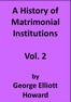 A History of Matrimonial Institutions, Vol. 2 of 3