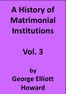 A History of Matrimonial Institutions, Vol. 3 of 3