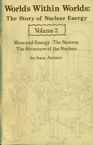 Worlds Within Worlds: The Story of Nuclear Energy, Volume 2 (of 3)