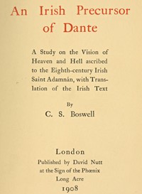 An Irish precursor of Dante :  a study on the Vision of Heaven and Hell ascribed to the eighth-century Irish saint Adamnán, with translation of the Irish text