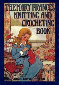 The Mary Frances knitting and crocheting book :  or, Adventures among the knitting people