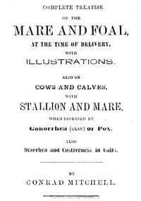 Complete Treatise on the mare and foal at the time of delivery, with illustrations.