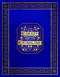 The corset and the crinoline :  A book of modes and costumes from remote periods to the present time