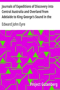 Journals of Expeditions of Discovery into Central Australia and Overland from Adelaide to King George's Sound in the Years 1840-1: Sent By the Colonists of South Australia, with the Sanction and Support of the Government: Including an Account of the Manners and Customs of the Aborigines and the State of Their Relations with Europeans — Volume 01