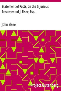 Statement of Facts, on the Injurious Treatment of J. Elsee, Esq.