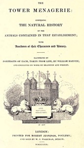 The Tower Menagerie :  comprising the natural history of the animals contained in that establishment; with anecdotes of their characters and history.