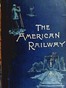 The American Railway: Its Construction, Development, Management, and Appliances